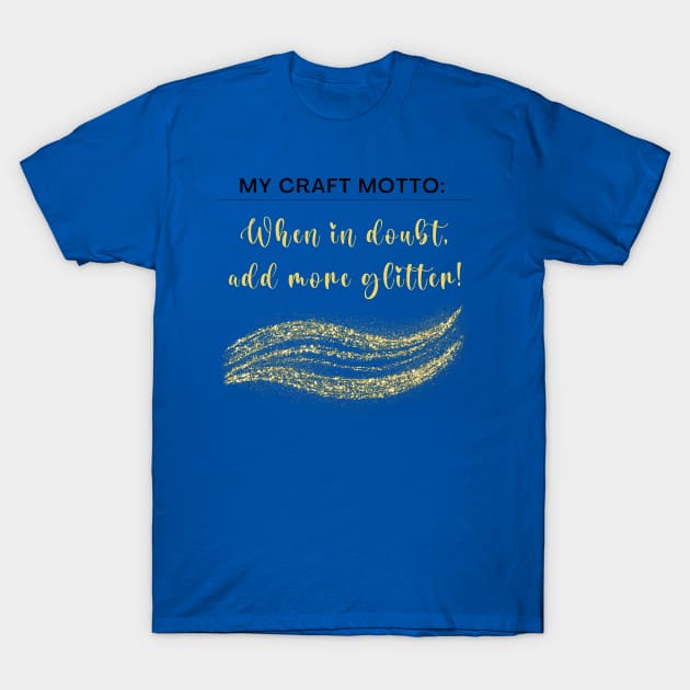 My craft motto: When in doubt, add more glitter! T-Shirt by Love By Paper